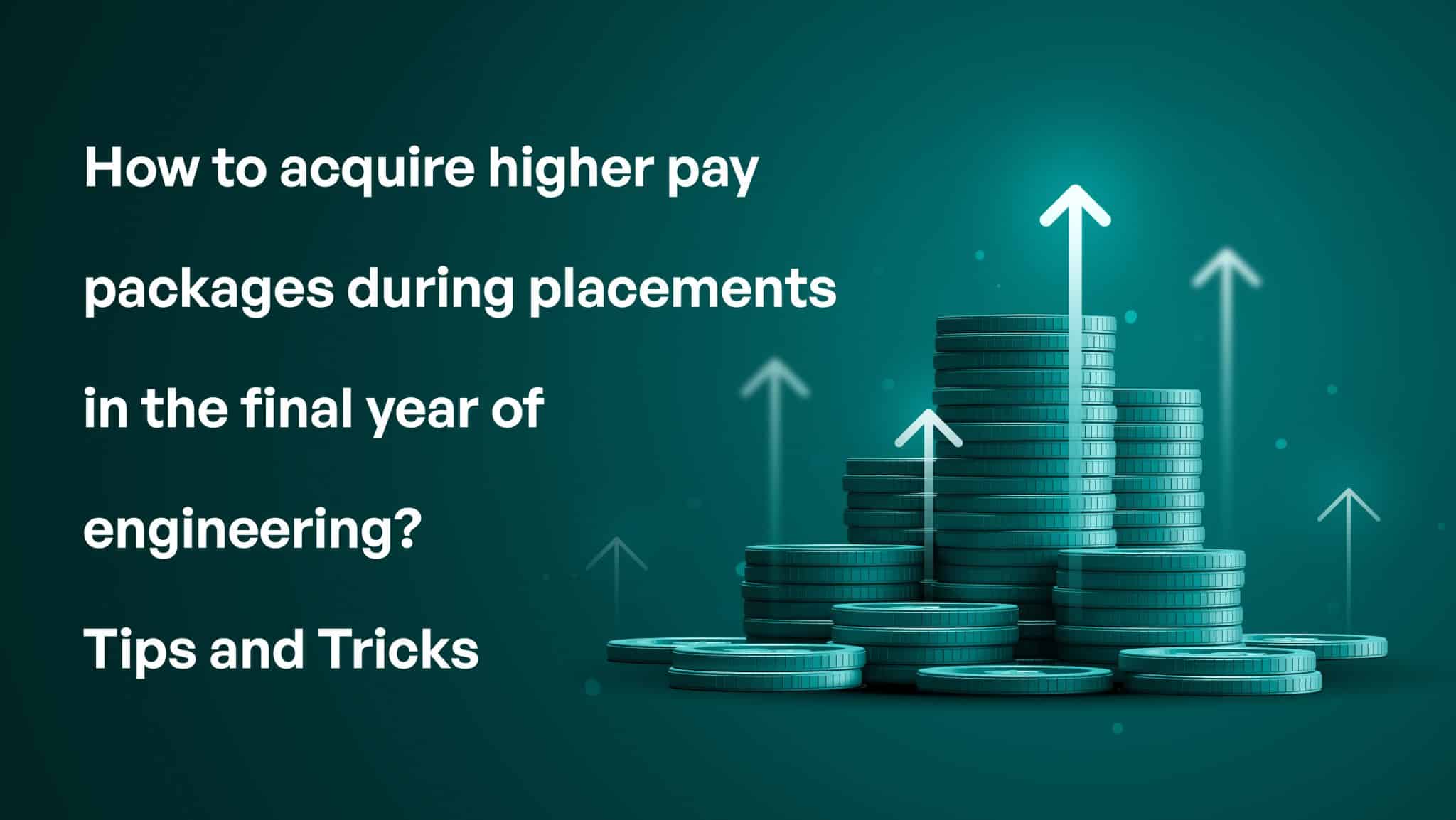 HOW TO ACQUIRE HIGHER PAY PACKAGES DURING PLACEMENTS IN THE FINAL YEAR OF ENGINEERING? -TIPS AND TRICKS